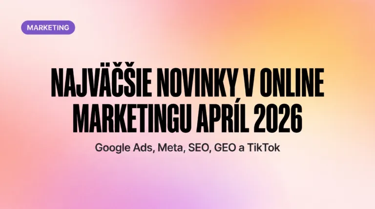 Najväčšie novinky v online marketingu (marec–apríl 2026): Google Ads, Meta, SEO, GEO a TikTok